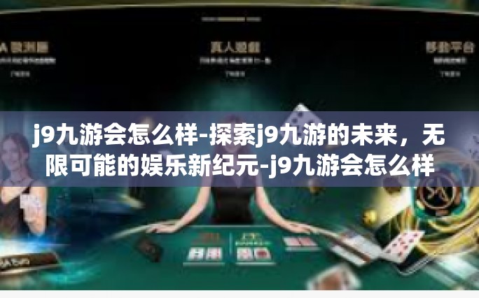 j9九游会怎么样-探索j9九游的未来，无限可能的娱乐新纪元-j9九游会怎么样