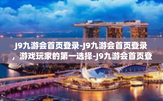 J9九游会首页登录-J9九游会首页登录，游戏玩家的第一选择-J9九游会首页登录