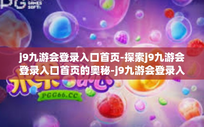 j9九游会登录入口首页-探索j9九游会登录入口首页的奥秘-j9九游会登录入口首页