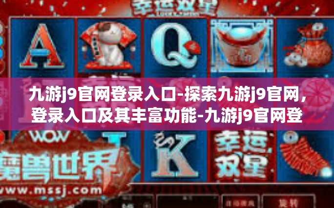 九游j9官网登录入口-探索九游j9官网，登录入口及其丰富功能-九游j9官网登录入口