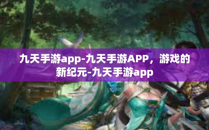 九天手游app-九天手游APP，游戏的新纪元-九天手游app