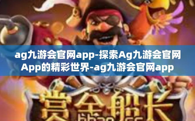 ag九游会官网app-探索Ag九游会官网App的精彩世界-ag九游会官网app