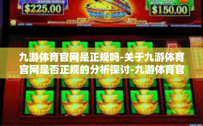 九游体育官网是正规吗-关于九游体育官网是否正规的分析探讨-九游体育官网是正规吗
