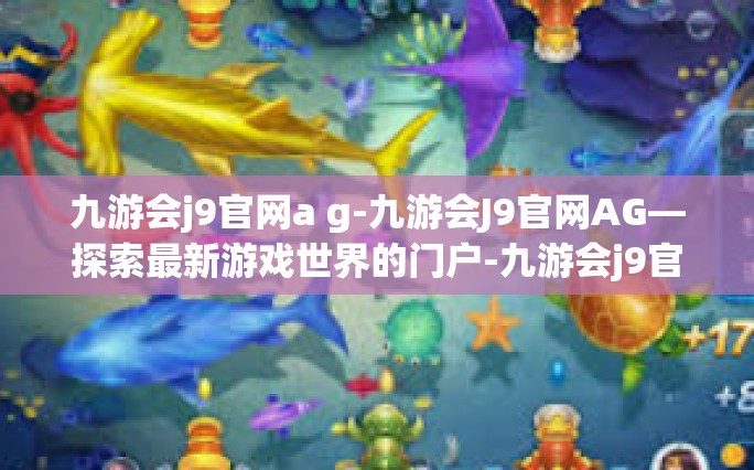 九游会j9官网a g-九游会J9官网AG—探索最新游戏世界的门户-九游会j9官网a g
