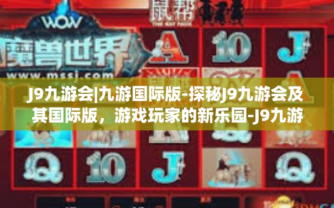 J9九游会|九游国际版-探秘J9九游会及其国际版，游戏玩家的新乐园-J9九游会|九游国际版