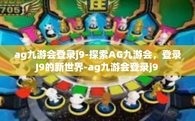 ag九游会登录j9-探索AG九游会，登录J9的新世界-ag九游会登录j9