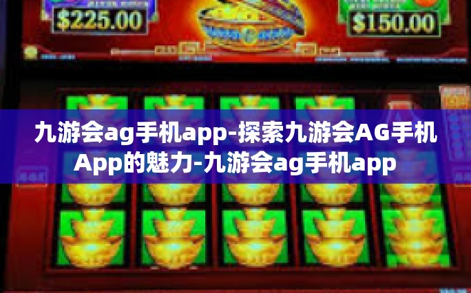 九游会ag手机app-探索九游会AG手机App的魅力-九游会ag手机app
