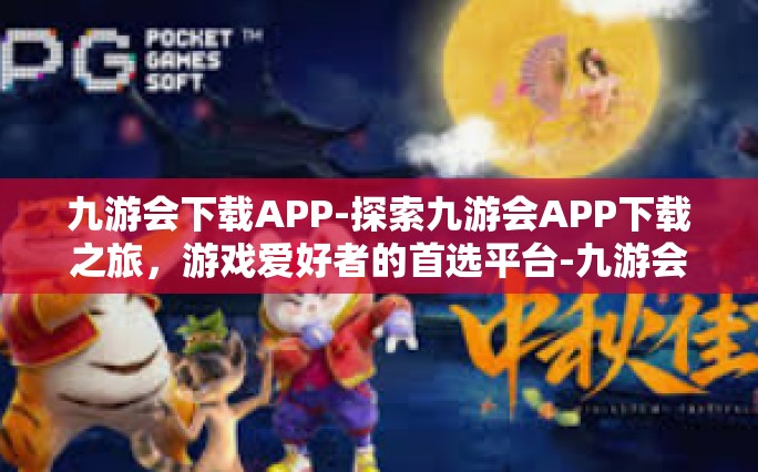 九游会下载APP-探索九游会APP下载之旅，游戏爱好者的首选平台-九游会下载APP