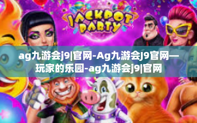 ag九游会j9|官网-Ag九游会J9官网—玩家的乐园-ag九游会j9|官网