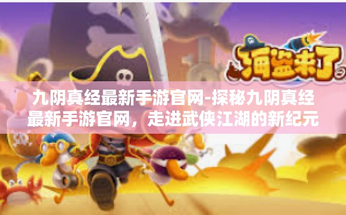 九阴真经最新手游官网-探秘九阴真经最新手游官网，走进武侠江湖的新纪元-九阴真经最新手游官网