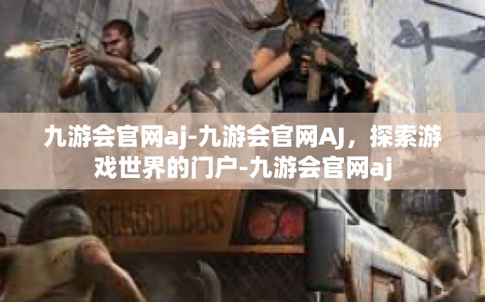 九游会官网aj-九游会官网AJ，探索游戏世界的门户-九游会官网aj