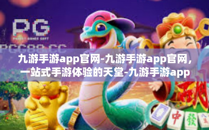 九游手游app官网-九游手游app官网，一站式手游体验的天堂-九游手游app官网
