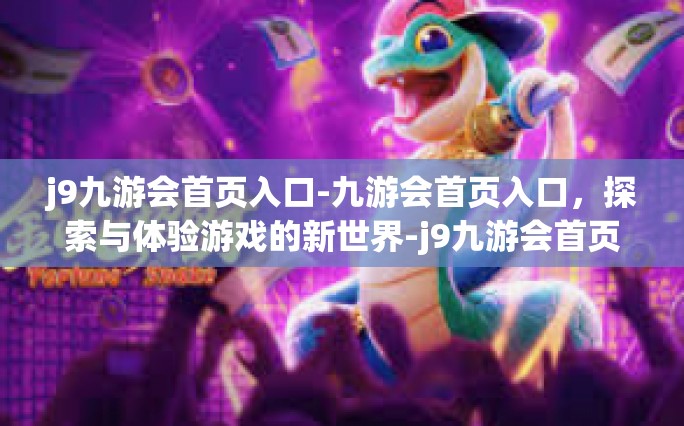 j9九游会首页入口-九游会首页入口，探索与体验游戏的新世界-j9九游会首页入口