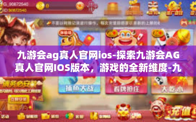 九游会ag真人官网ios-探索九游会AG真人官网IOS版本，游戏的全新维度-九游会ag真人官网ios