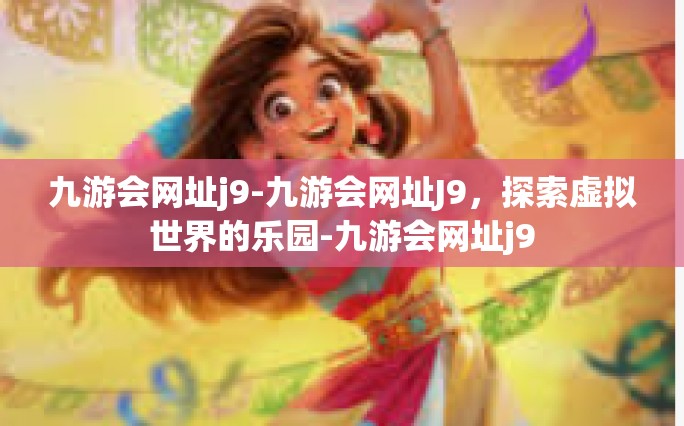 九游会网址j9-九游会网址J9，探索虚拟世界的乐园-九游会网址j9