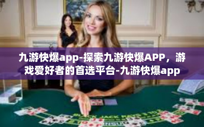 九游快爆app-探索九游快爆APP，游戏爱好者的首选平台-九游快爆app