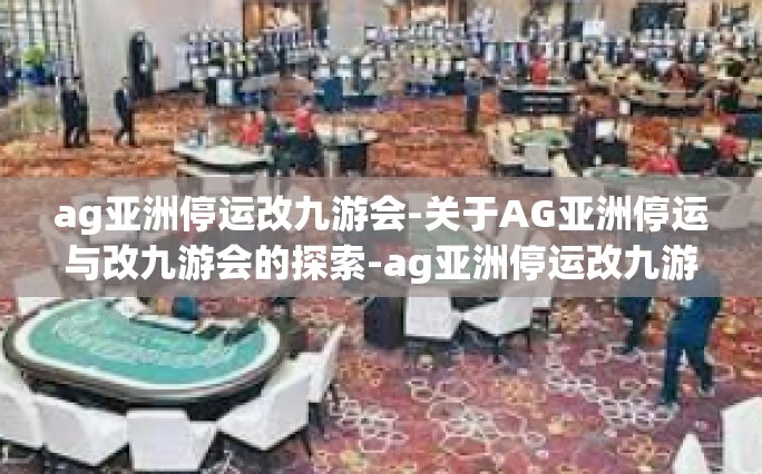 ag亚洲停运改九游会-关于AG亚洲停运与改九游会的探索-ag亚洲停运改九游会