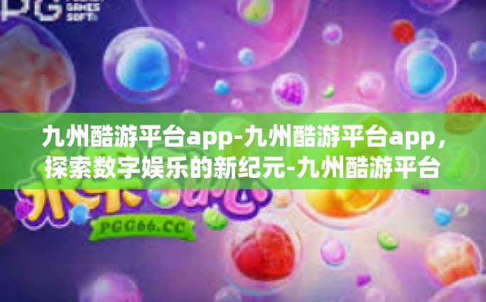 九州酷游平台app-九州酷游平台app，探索数字娱乐的新纪元-九州酷游平台app