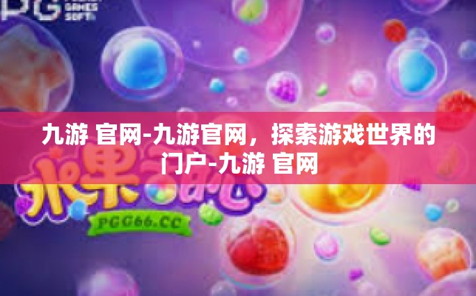 九游 官网-九游官网，探索游戏世界的门户-九游 官网