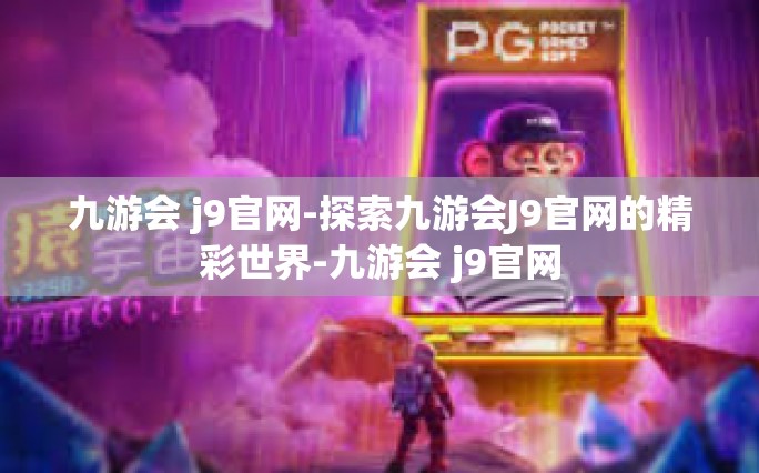 九游会 j9官网-探索九游会J9官网的精彩世界-九游会 j9官网
