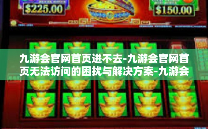 九游会官网首页进不去-九游会官网首页无法访问的困扰与解决方案-九游会官网首页进不去