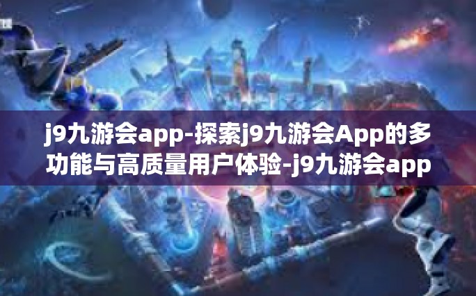 j9九游会app-探索j9九游会App的多功能与高质量用户体验-j9九游会app