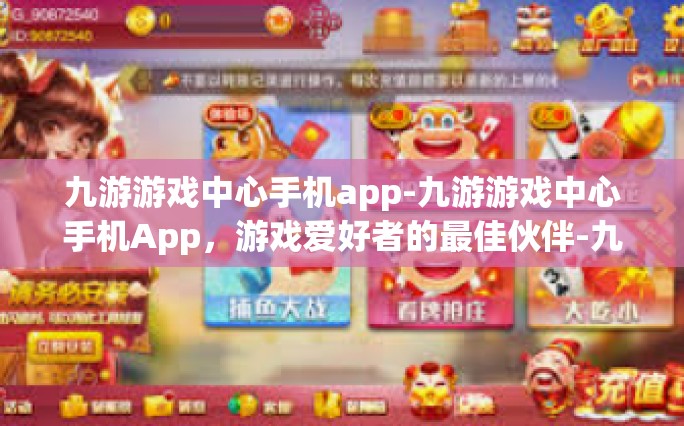 九游游戏中心手机app-九游游戏中心手机App，游戏爱好者的最佳伙伴-九游游戏中心手机app