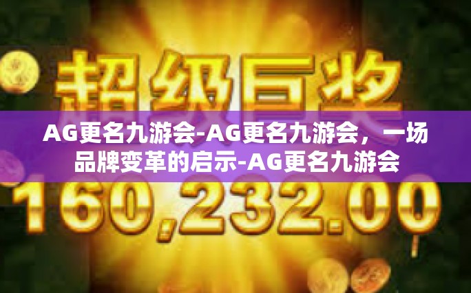 AG更名九游会-AG更名九游会，一场品牌变革的启示-AG更名九游会