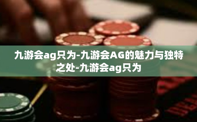 九游会ag只为-九游会AG的魅力与独特之处-九游会ag只为