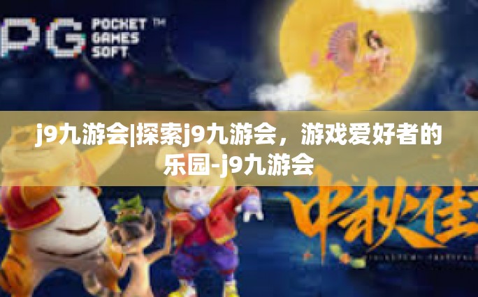 j9九游会|探索j9九游会，游戏爱好者的乐园-j9九游会