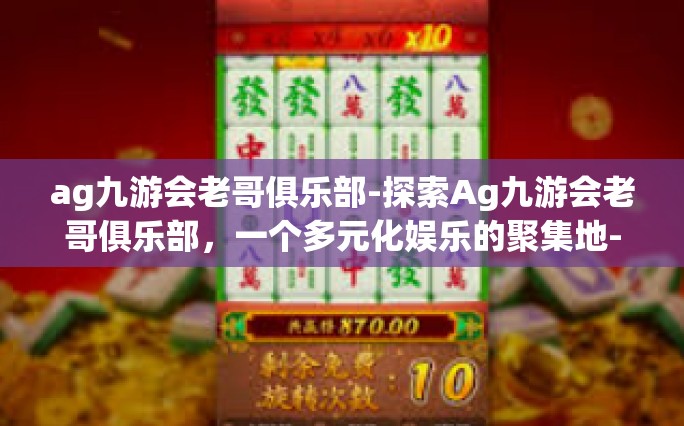 ag九游会老哥俱乐部-探索Ag九游会老哥俱乐部，一个多元化娱乐的聚集地-ag九游会老哥俱乐部