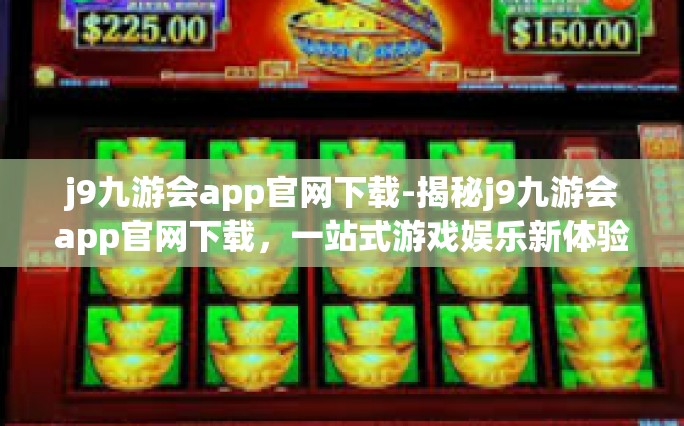 j9九游会app官网下载-揭秘j9九游会app官网下载，一站式游戏娱乐新体验-j9九游会app官网下载