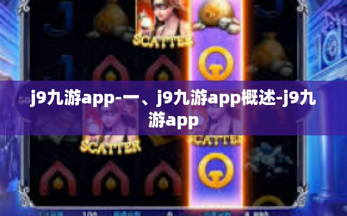 j9九游app-一、j9九游app概述-j9九游app
