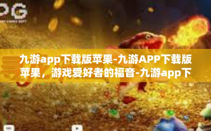 九游app下载版苹果-九游APP下载版苹果，游戏爱好者的福音-九游app下载版苹果