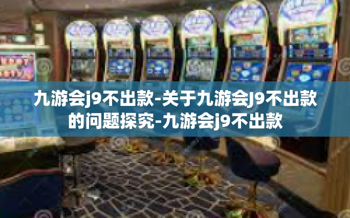 九游会j9不出款-关于九游会J9不出款的问题探究-九游会j9不出款