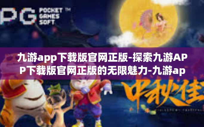 九游app下载版官网正版-探索九游APP下载版官网正版的无限魅力-九游app下载版官网正版
