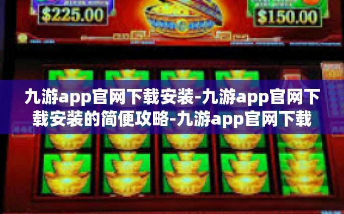 九游app官网下载安装-九游app官网下载安装的简便攻略-九游app官网下载安装