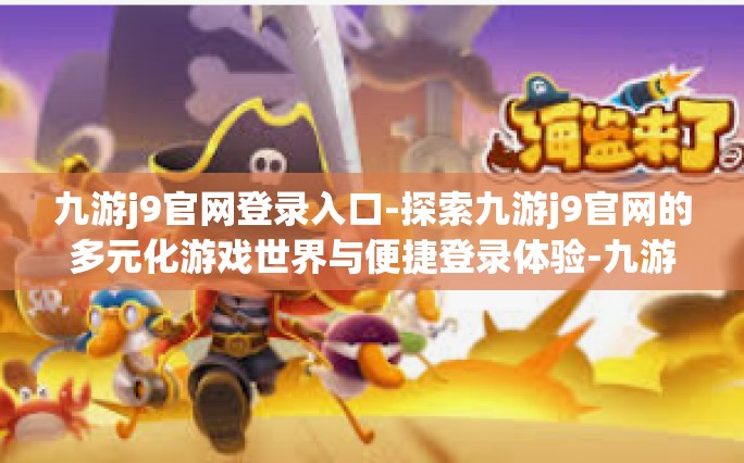 九游j9官网登录入口-探索九游j9官网的多元化游戏世界与便捷登录体验-九游j9官网登录入口