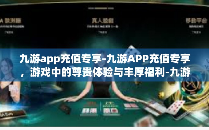 九游app充值专享-九游APP充值专享，游戏中的尊贵体验与丰厚福利-九游app充值专享