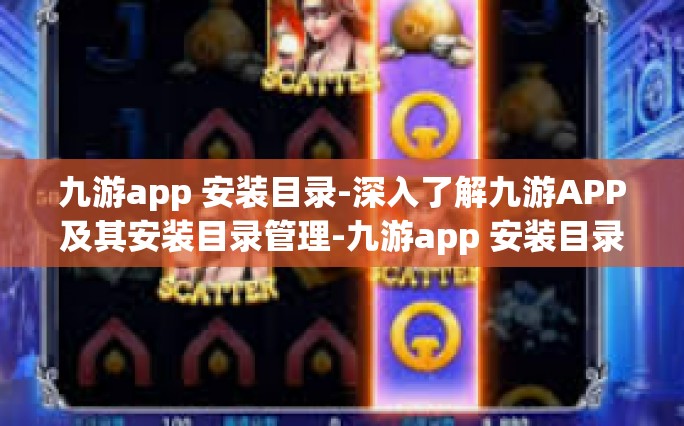 九游app 安装目录-深入了解九游APP及其安装目录管理-九游app 安装目录
