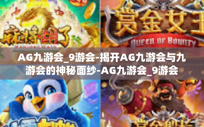 AG九游会_9游会-揭开AG九游会与九游会的神秘面纱-AG九游会_9游会