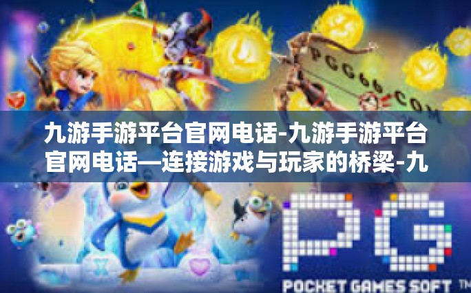 九游手游平台官网电话-九游手游平台官网电话—连接游戏与玩家的桥梁-九游手游平台官网电话