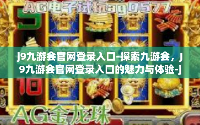 j9九游会官网登录入口-探索九游会，J9九游会官网登录入口的魅力与体验-j9九游会官网登录入口