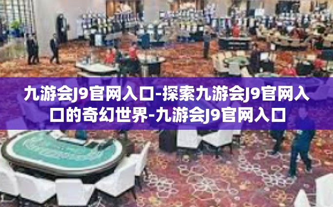 九游会J9官网入口-探索九游会J9官网入口的奇幻世界-九游会J9官网入口
