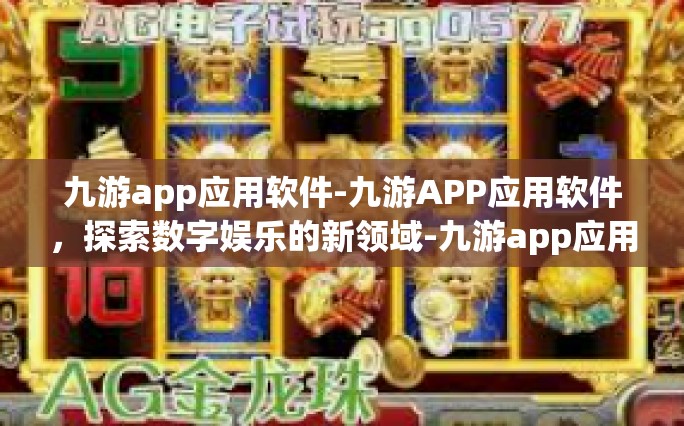 九游app应用软件-九游APP应用软件，探索数字娱乐的新领域-九游app应用软件