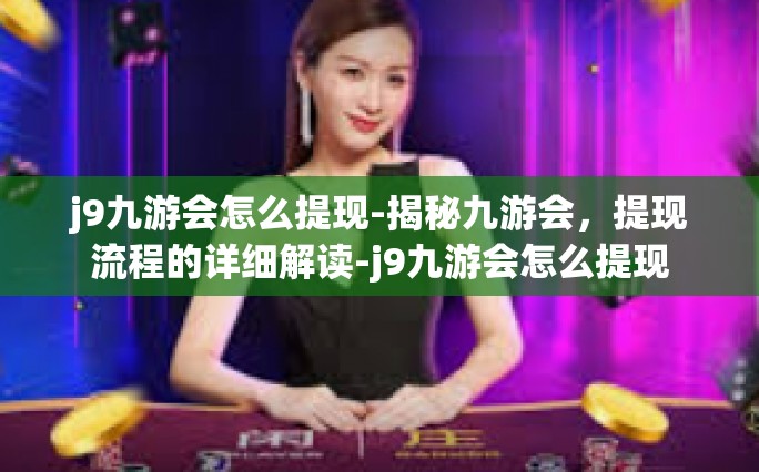 j9九游会怎么提现-揭秘九游会，提现流程的详细解读-j9九游会怎么提现
