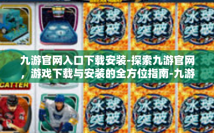 九游官网入口下载安装-探索九游官网，游戏下载与安装的全方位指南-九游官网入口下载安装