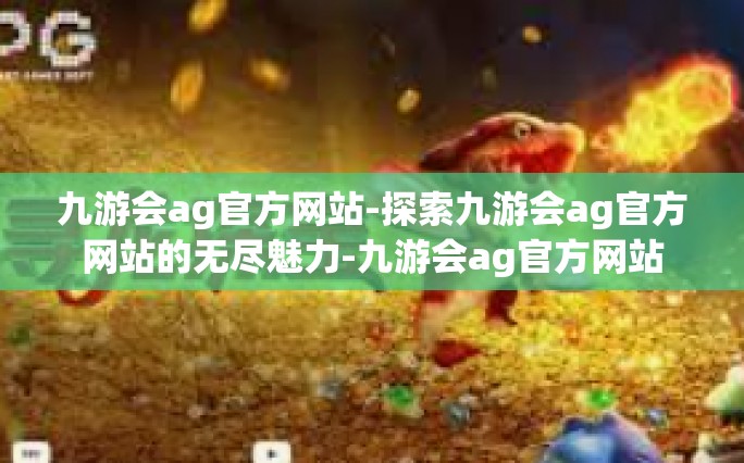 九游会ag官方网站-探索九游会ag官方网站的无尽魅力-九游会ag官方网站