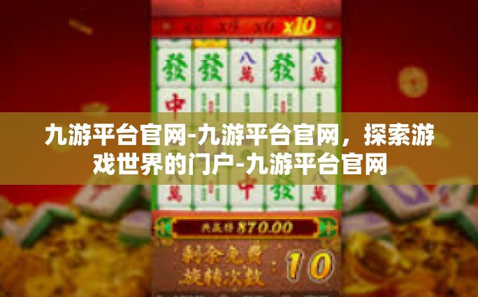 九游平台官网-九游平台官网，探索游戏世界的门户-九游平台官网