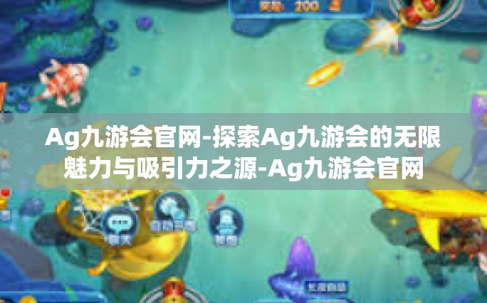 Ag九游会官网-探索Ag九游会的无限魅力与吸引力之源-Ag九游会官网